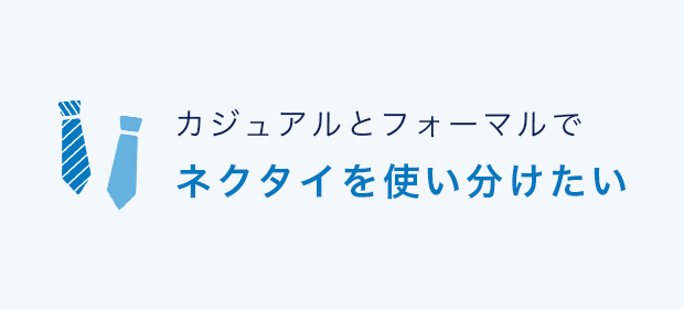 カジュアルとフォーマルでネクタイを使い分けたい