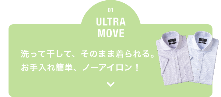 01 ULTRA MOVE 洗って干して、そのまま着られる。 お手入れ簡単、ノーアイロン！